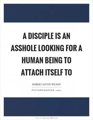 A disciple is an asshole looking for a human being to attach itself to Picture Quote #1