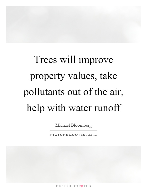 Trees will improve property values, take pollutants out of the air, help with water runoff Picture Quote #1