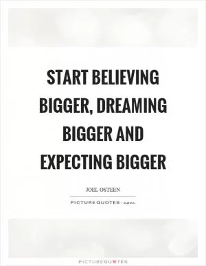 Start believing bigger, dreaming bigger and expecting bigger Picture Quote #1
