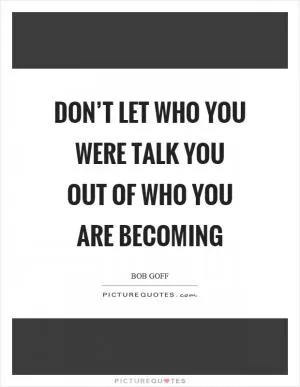 Don’t let who you were talk you out of who you are becoming Picture Quote #1