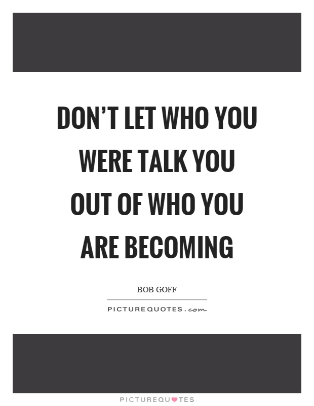 Don't let who you were talk you out of who you are becoming Picture Quote #1