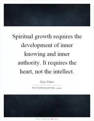 Spiritual growth requires the development of inner knowing and inner authority. It requires the heart, not the intellect Picture Quote #1