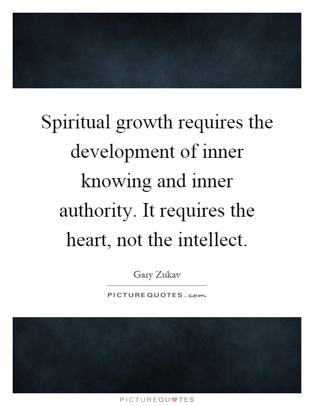 Spiritual growth requires the development of inner knowing and inner authority. It requires the heart, not the intellect Picture Quote #1