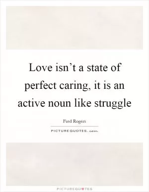 Love isn’t a state of perfect caring, it is an active noun like struggle Picture Quote #1