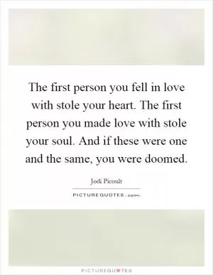 The first person you fell in love with stole your heart. The first person you made love with stole your soul. And if these were one and the same, you were doomed Picture Quote #1