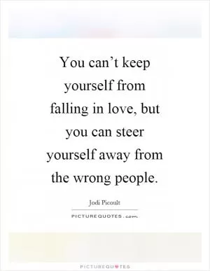 You can’t keep yourself from falling in love, but you can steer yourself away from the wrong people Picture Quote #1