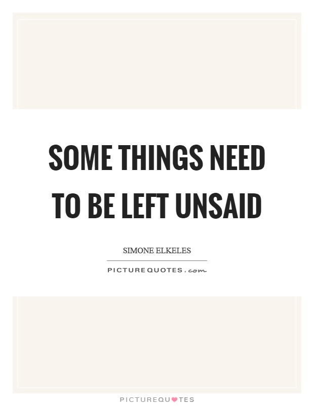 Some things need to be left unsaid Picture Quote #1
