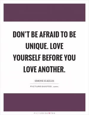 Don’t be afraid to be unique. Love yourself before you love another Picture Quote #1