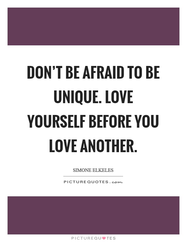 Don't be afraid to be unique. Love yourself before you love another Picture Quote #1