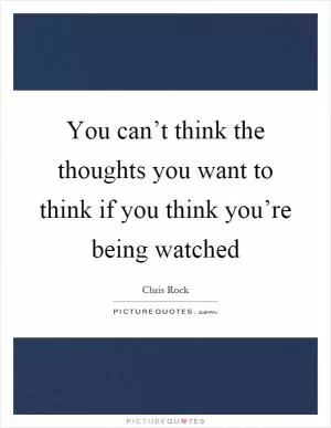 You can’t think the thoughts you want to think if you think you’re being watched Picture Quote #1