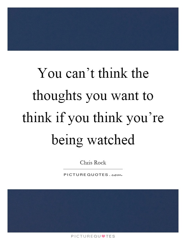You can't think the thoughts you want to think if you think you're being watched Picture Quote #1