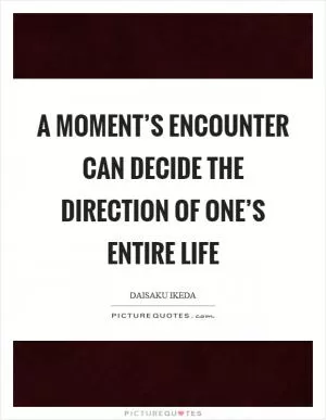 A moment’s encounter can decide the direction of one’s entire life Picture Quote #1