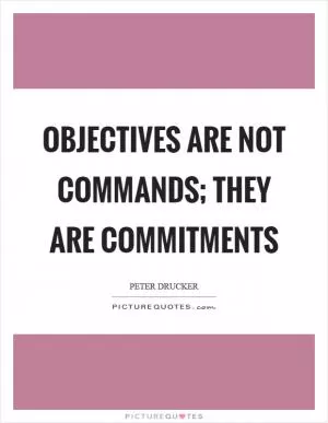 Objectives are not commands; they are commitments Picture Quote #1