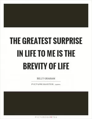 The greatest surprise in life to me is the brevity of life Picture Quote #1