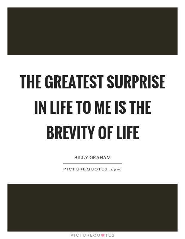 The greatest surprise in life to me is the brevity of life Picture Quote #1