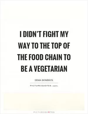 I didn’t fight my way to the top of the food chain to be a vegetarian Picture Quote #1