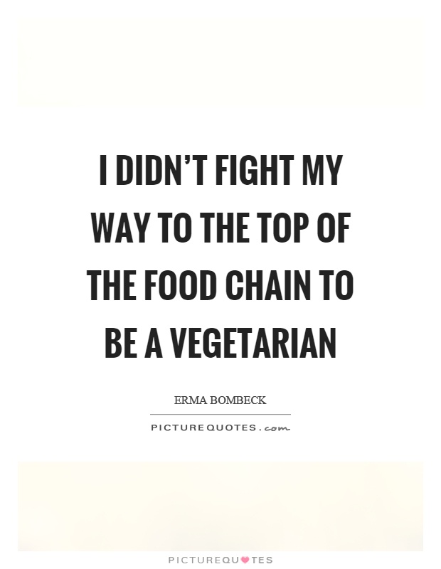 I didn't fight my way to the top of the food chain to be a vegetarian Picture Quote #1