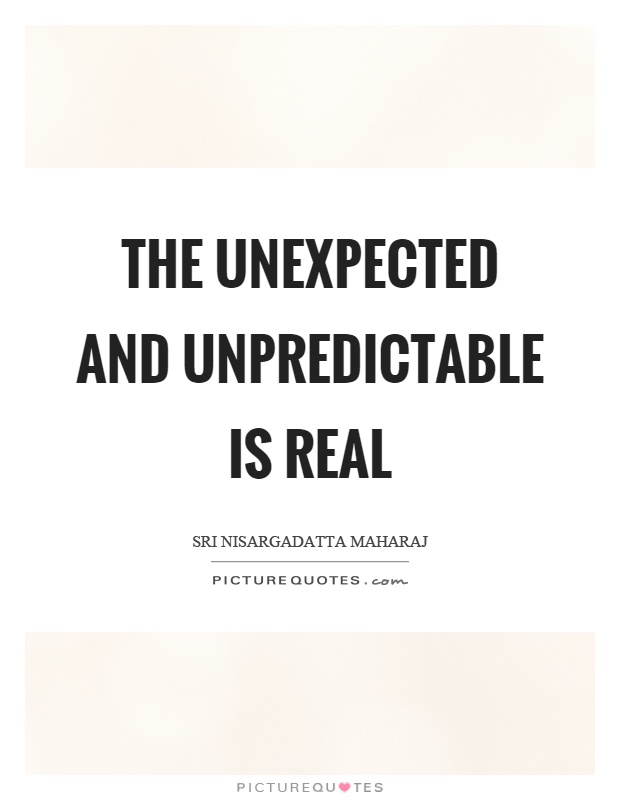 The unexpected and unpredictable is real Picture Quote #1