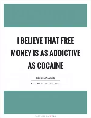 I believe that free money is as addictive as cocaine Picture Quote #1