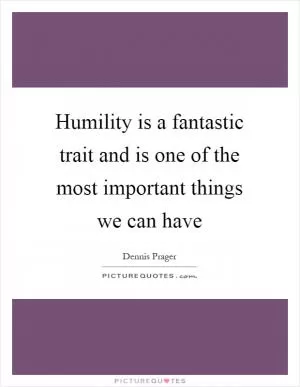 Humility is a fantastic trait and is one of the most important things we can have Picture Quote #1
