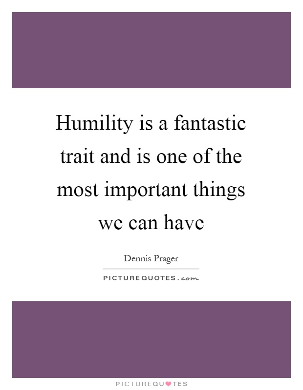 Humility is a fantastic trait and is one of the most important things we can have Picture Quote #1