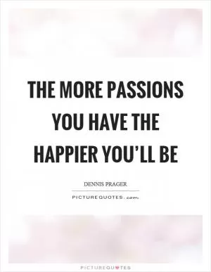 The more passions you have the happier you’ll be Picture Quote #1