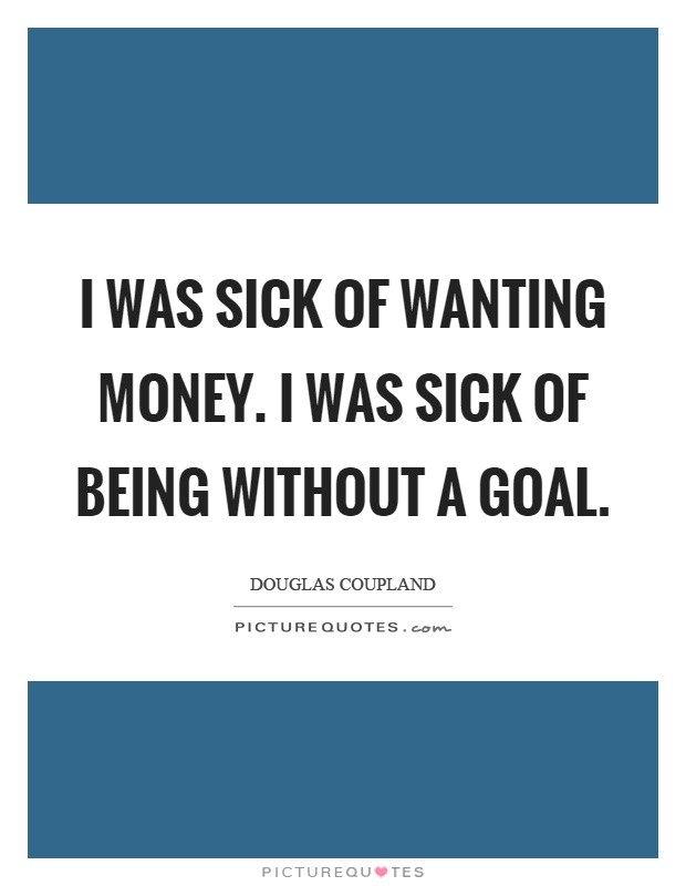 I was sick of wanting money. I was sick of being without a goal Picture Quote #1