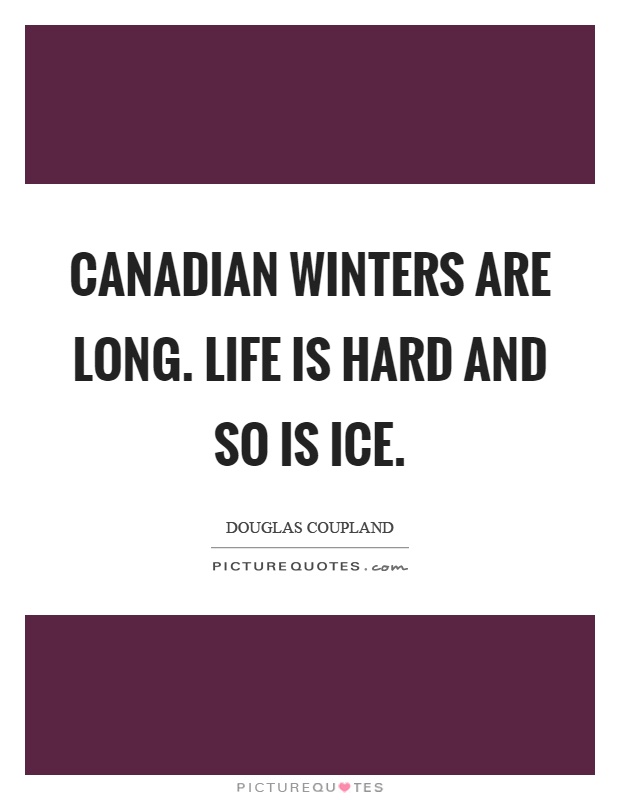 Canadian winters are long. Life is hard and so is ice Picture Quote #1