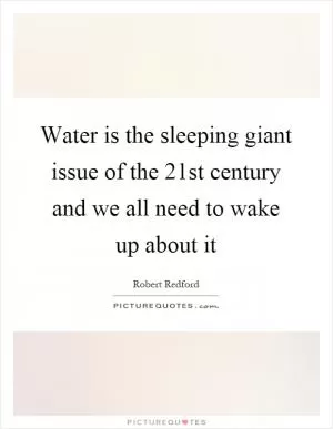 Water is the sleeping giant issue of the 21st century and we all need to wake up about it Picture Quote #1