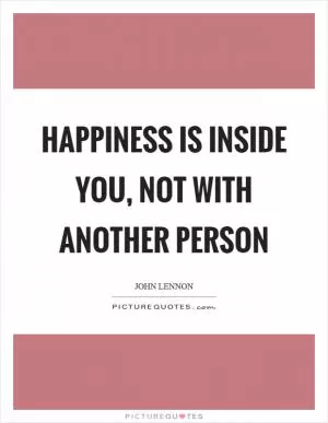 Happiness is inside you, not with another person Picture Quote #1