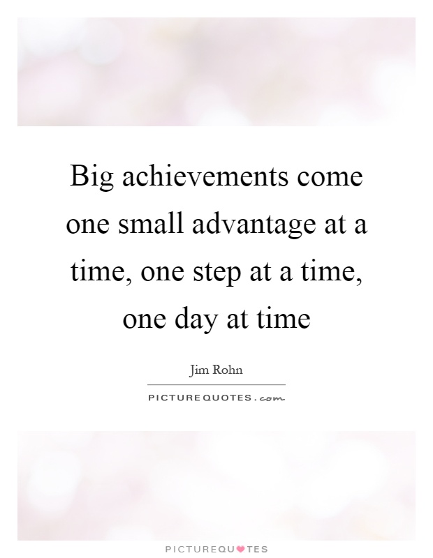 Big achievements come one small advantage at a time, one step at a time, one day at time Picture Quote #1