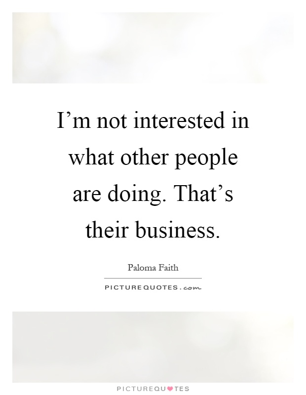 I'm not interested in what other people are doing. That's their business Picture Quote #1