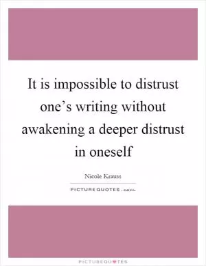 It is impossible to distrust one’s writing without awakening a deeper distrust in oneself Picture Quote #1