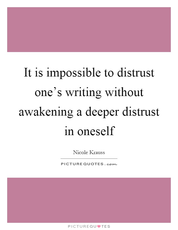 It is impossible to distrust one's writing without awakening a deeper distrust in oneself Picture Quote #1