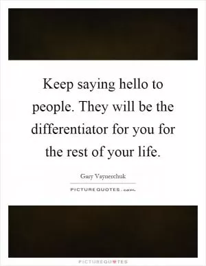 Keep saying hello to people. They will be the differentiator for you for the rest of your life Picture Quote #1