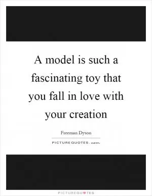 A model is such a fascinating toy that you fall in love with your creation Picture Quote #1