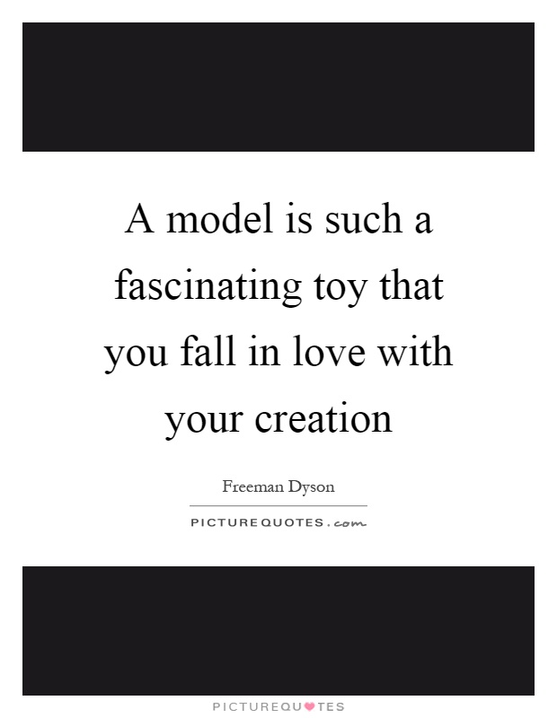 A model is such a fascinating toy that you fall in love with your creation Picture Quote #1