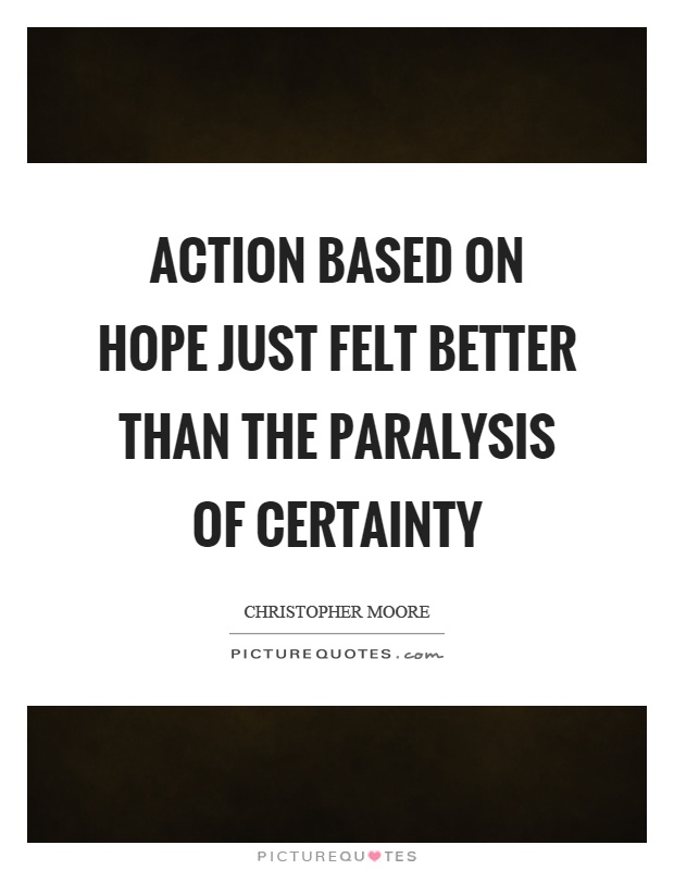 Action based on hope just felt better than the paralysis of certainty Picture Quote #1