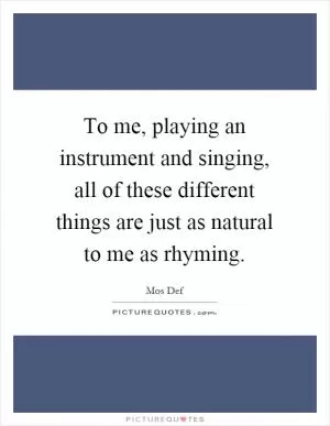 To me, playing an instrument and singing, all of these different things are just as natural to me as rhyming Picture Quote #1