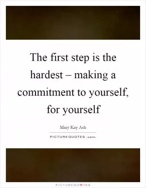 The first step is the hardest – making a commitment to yourself, for yourself Picture Quote #1