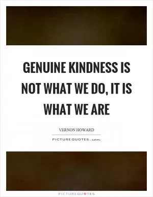 Genuine kindness is not what we do, it is what we are Picture Quote #1