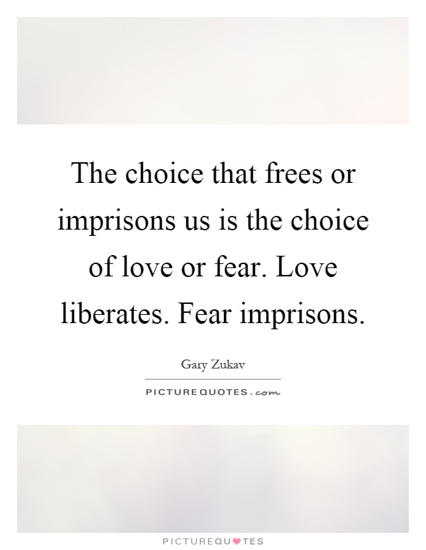 The choice that frees or imprisons us is the choice of love or fear. Love liberates. Fear imprisons Picture Quote #1