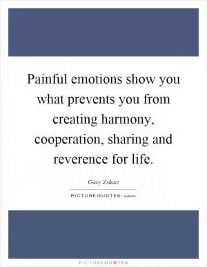 Painful emotions show you what prevents you from creating harmony, cooperation, sharing and reverence for life Picture Quote #1
