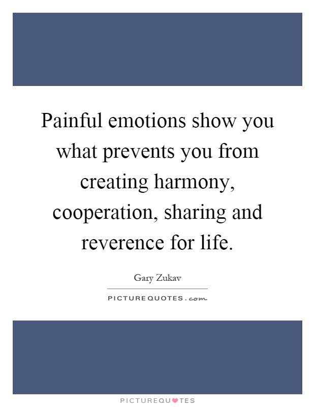 Painful emotions show you what prevents you from creating harmony, cooperation, sharing and reverence for life Picture Quote #1