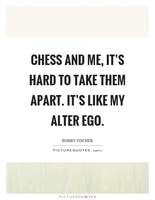 Chess and me, it's hard to take them apart. It's like my alter ego Picture Quote #1
