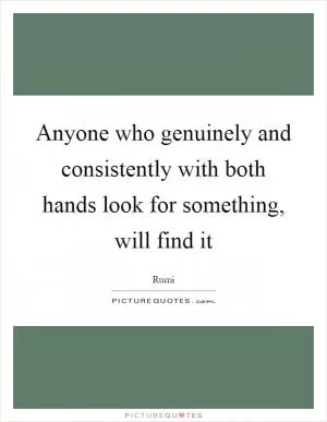 Anyone who genuinely and consistently with both hands look for something, will find it Picture Quote #1
