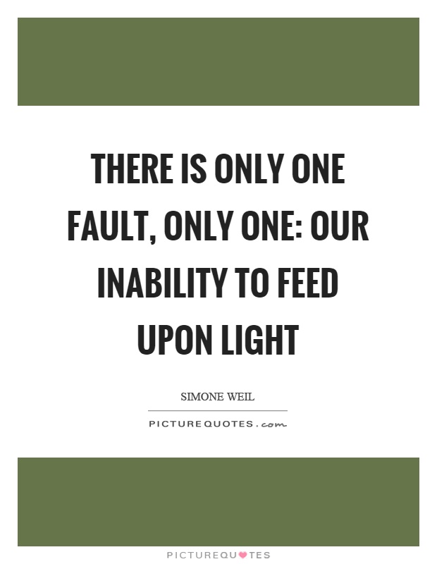There is only one fault, only one: our inability to feed upon light Picture Quote #1