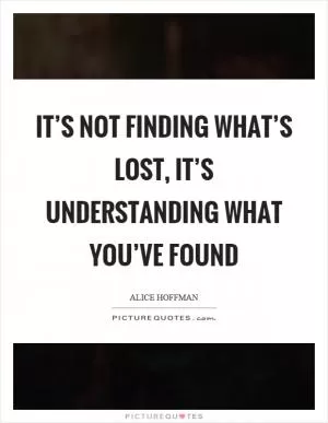 It’s not finding what’s lost, it’s understanding what you’ve found Picture Quote #1