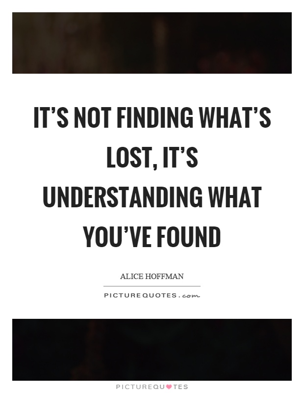 It's not finding what's lost, it's understanding what you've found Picture Quote #1