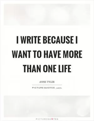 I write because I want to have more than one life Picture Quote #1